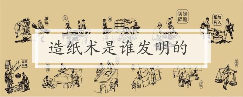 造纸术是谁发明的