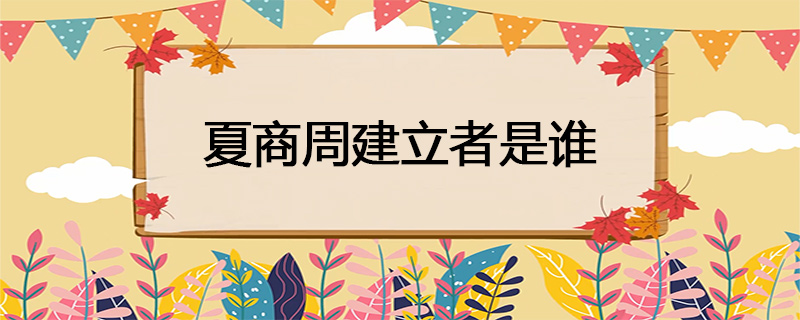 夏商周建立者是谁