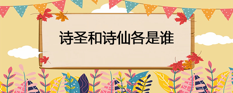 诗圣和诗仙各是谁