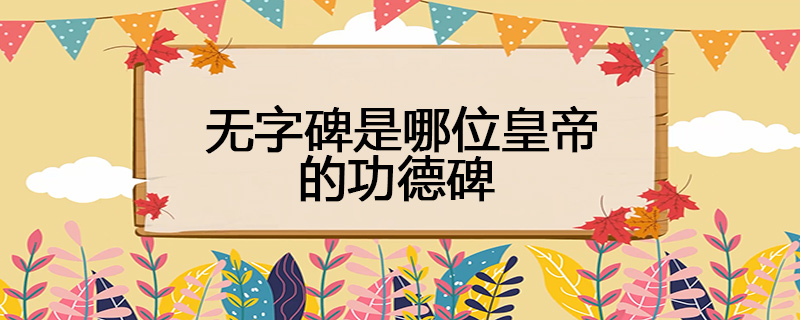 无字碑是哪位皇帝的功德碑