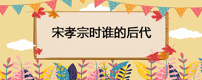 宋孝宗是谁的后代