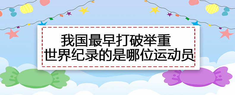 我国最早打破举重世界纪录的是哪位运动员
