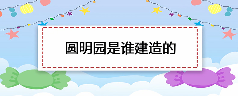圆明园是谁建造的