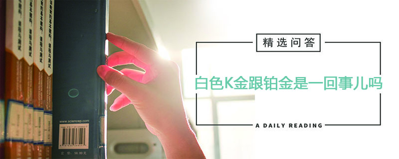 白色K金跟铂金是一回事儿吗