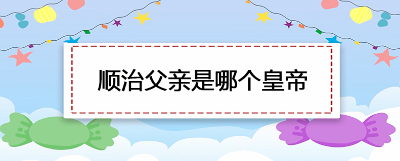 顺治父亲是哪个皇帝