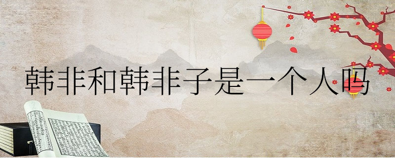 韩非和韩非子是一个人吗