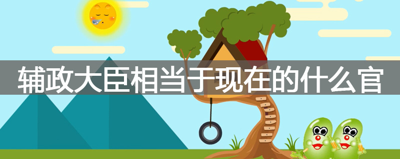 辅政大臣相当于现在的什么官