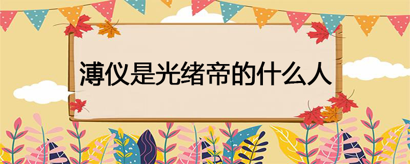 溥仪是光绪帝的什么人