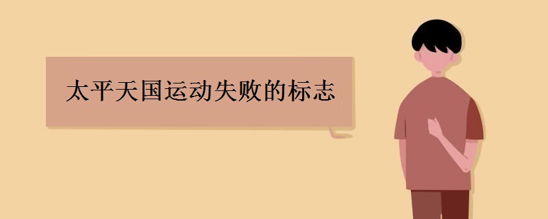 太平天国运动失败的标志 太平天国运动失败的标志