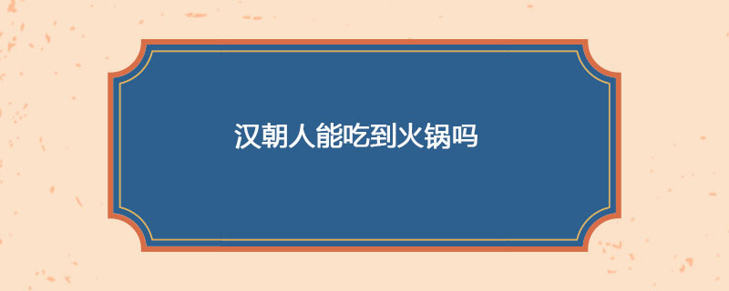 汉朝人能吃到火锅吗