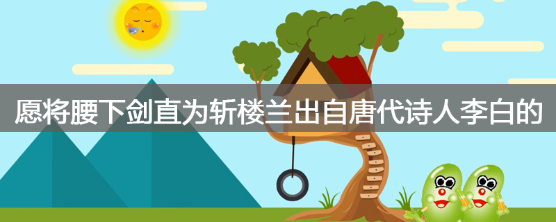 愿将腰下剑直为斩楼兰出自唐代诗人李白的哪首诗 