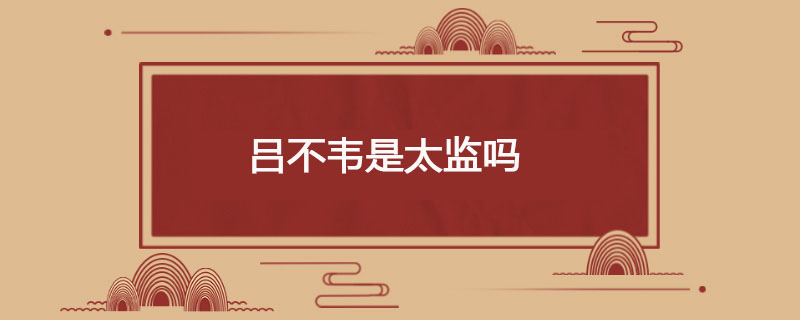 吕不韦是太监吗