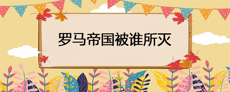 罗马帝国被谁所灭
