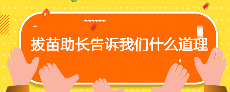 拔苗助长告诉我们什么道理