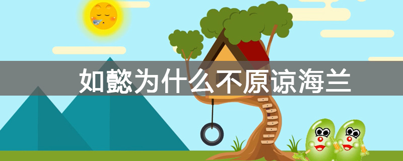 如懿为什么不原谅海兰