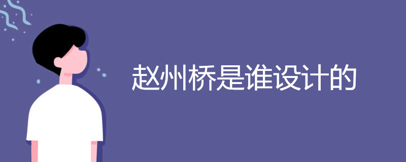 赵州桥是谁设计的