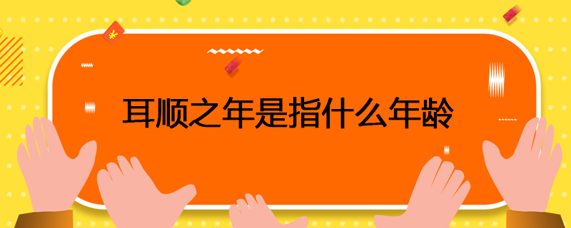 耳顺之年是指什么年龄