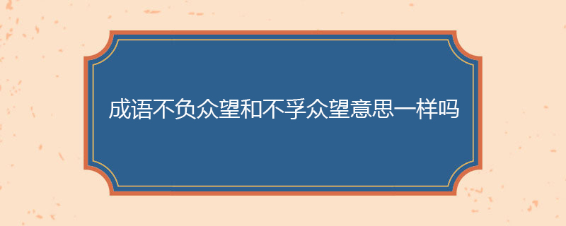 成语不负众望和不孚众望意思一样吗