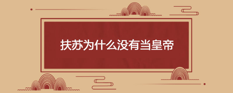 扶苏为什么没有当皇帝