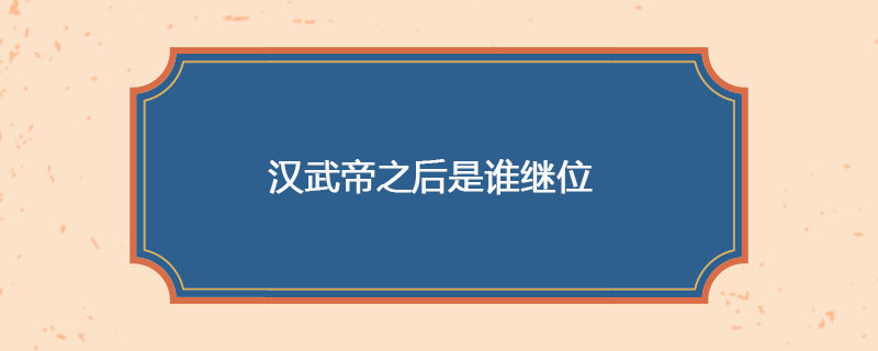 汉武帝之后是谁继位