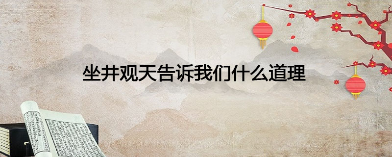 坐井观天告诉我们什么道理 