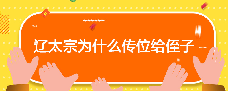 辽太宗为什么传位给侄子