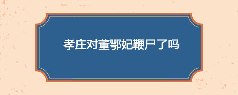 孝庄对董鄂妃鞭尸了没
