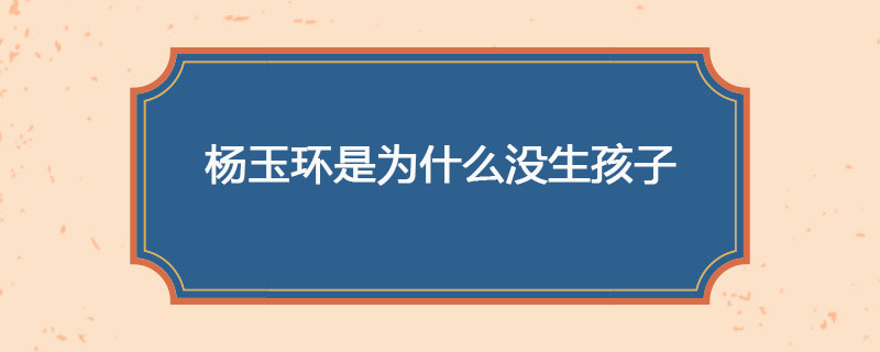 杨玉环是为什么没生孩子