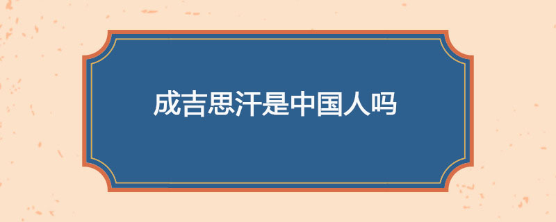 成吉思汗是中国人吗