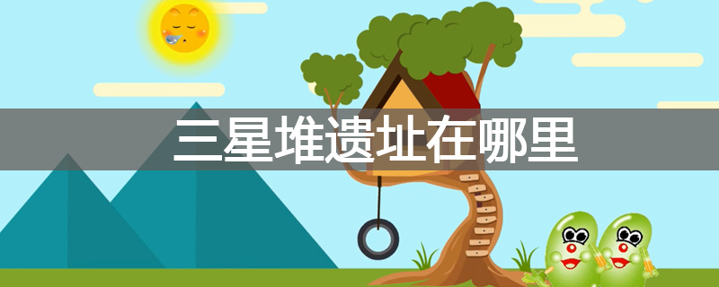 三星堆遗址在哪里？