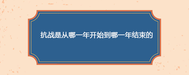 抗战是从哪一年开始到哪一年结束的