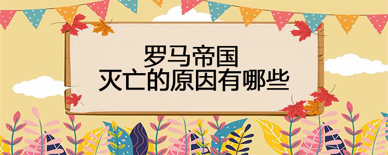 罗马帝国灭亡的原因有哪些