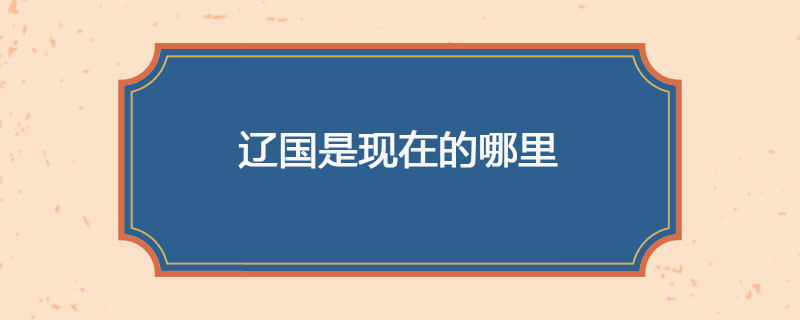 辽国是现在的哪里