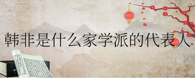 韩非是什么家学派的代表人物