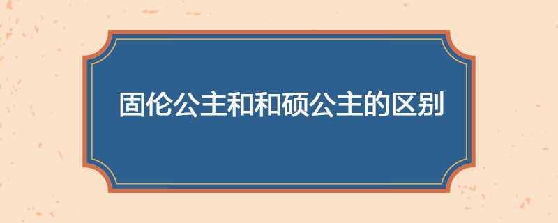 固伦公主和和硕公主有什么区别