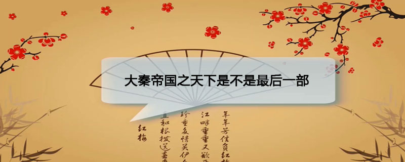 大秦帝国之天下是不是最后一部