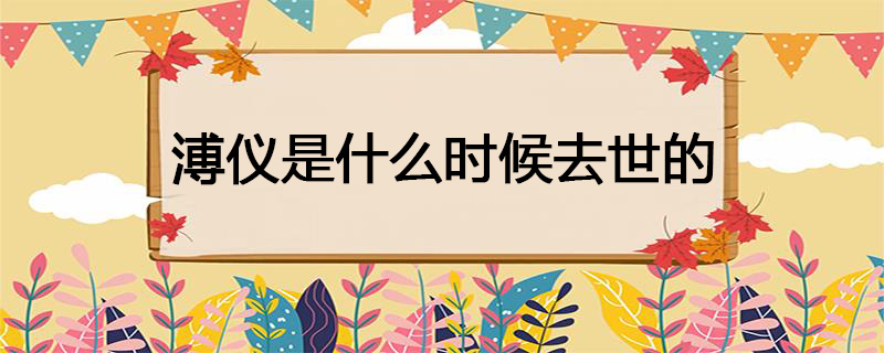 溥仪是什么时候去世的