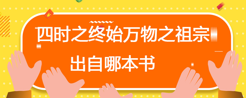 四时之终始万物之祖宗出自哪本书 