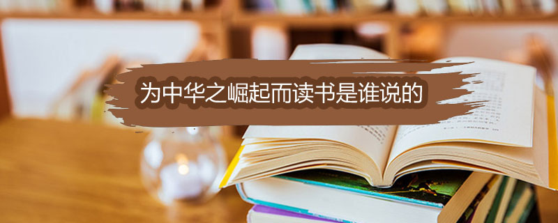 为中华之崛起而读书是谁说的