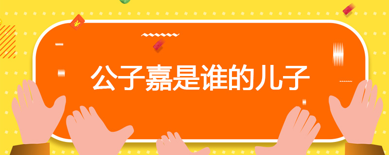 公子嘉是谁的儿子