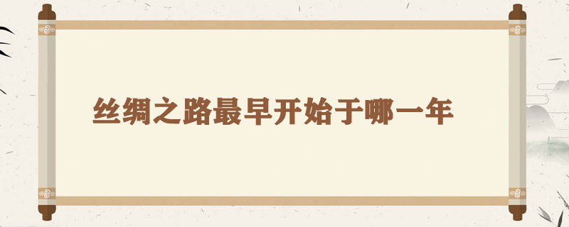 丝绸之路最早开始于哪一年