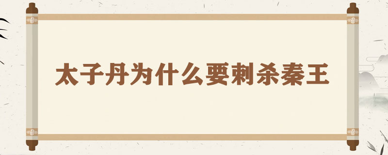 太子丹为什么要刺杀秦王