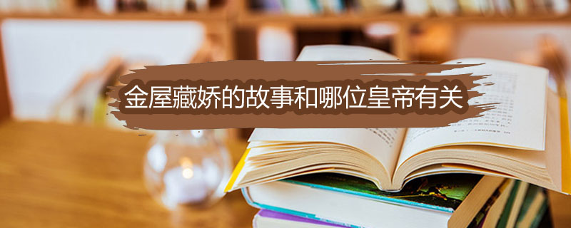金屋藏娇的故事和哪位皇帝有关