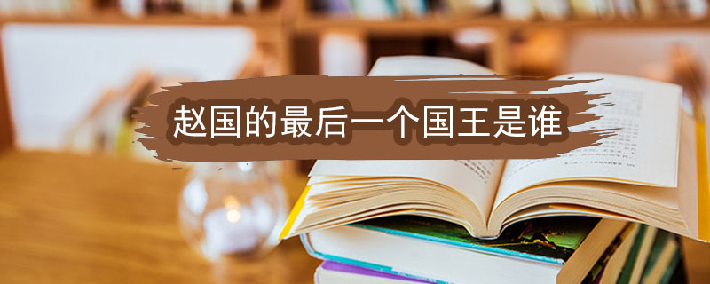 赵国的最后一个国王是谁