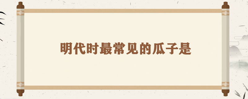 明代时最常见的瓜子是