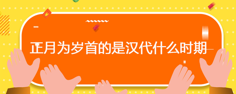 正月为岁首的是汉代什么时期