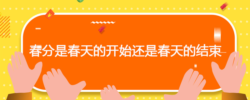 春分是春天的开始还是春天的结束