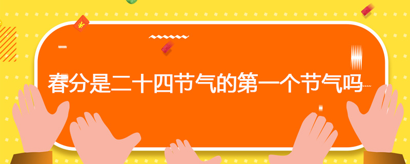 春分是二十四节气的第一个节气吗