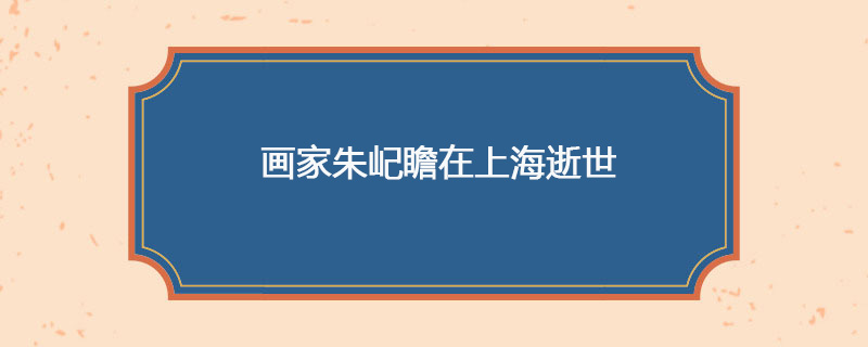 1996年4月20日 画家朱屺瞻在上海逝世