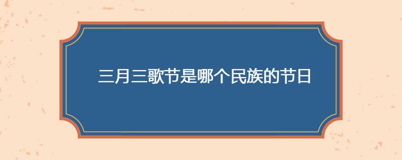 三月三歌节是哪个民族的节日